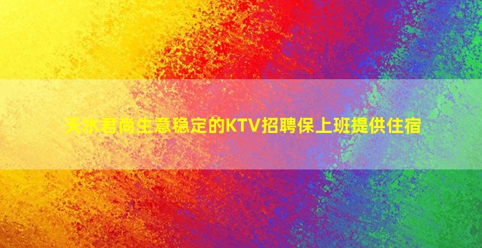 天水君尚生意稳定的KTV招聘保上班提供住宿